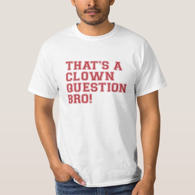 That's a Clown Question Bro - Tshirt (Front)