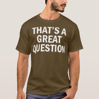 thats a great question 1 T-Shirt