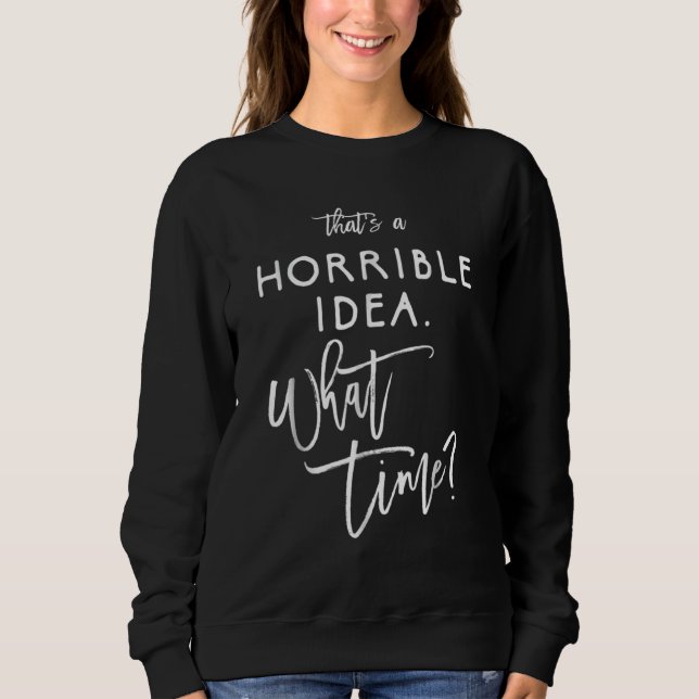 Thats A Horrible Idea What Time  Bad Decisions Sweatshirt (Front)