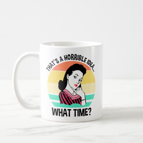 Thats A Horrible IdeaWhat Time Coffee Mug