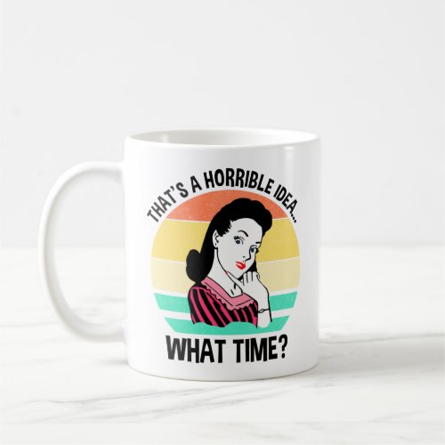 Thats A Horrible IdeaWhat Time Coffee Mug