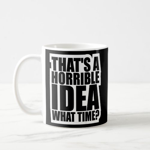 Thats A Horrible Idea What Time  Coffee Mug