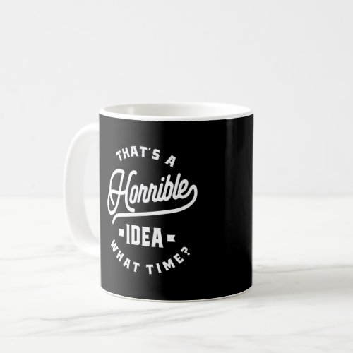 Thats A Horrible Idea What Time Coffee Mug
