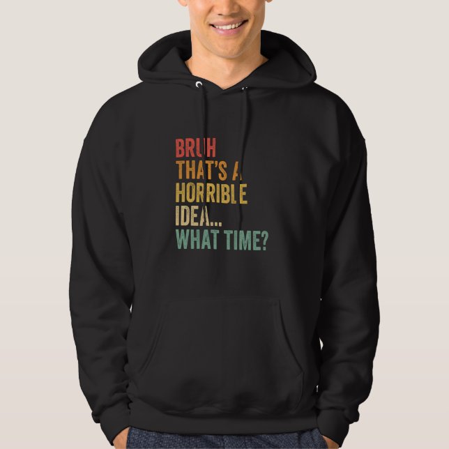 That's A Horrible Idea What Time Funny Bruh Meme S Hoodie (Front)