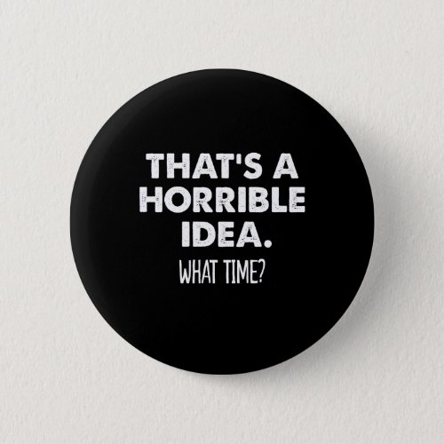 Thats A Horrible Idea What Time Funny  Button