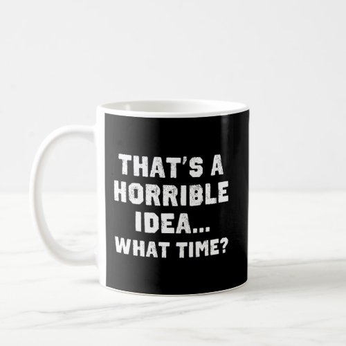 ThatS A Horrible Idea What Time Funny Sarcastic C Coffee Mug