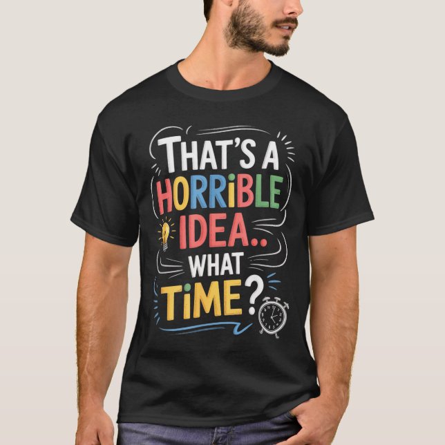 Thats A Horrible Idea What Time Funny Sarcastic Hu T-Shirt (Front)