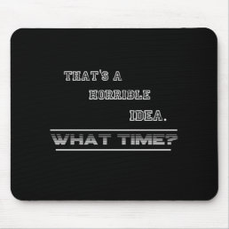 That&#39;s A Horrible Idea What Time? Funny Sarcastic Mouse Pad
