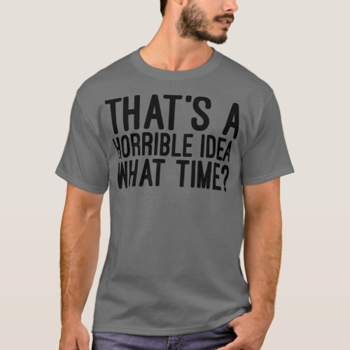 Thats A Horrible Idea What Time Funny Sayings 1 T_Shirt