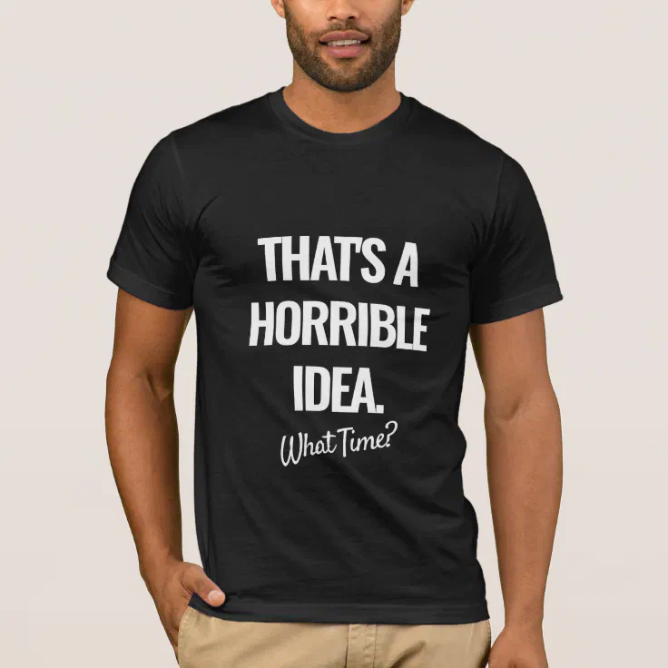 That's A Horrible Idea What Time Funny T-Shirt | Zazzle