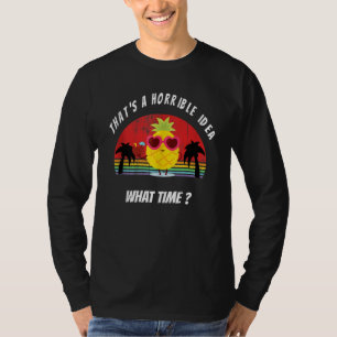 That's A Horrible Idea What Time Pineapple Sarcast T-Shirt