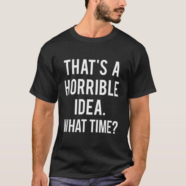 That'S A Horrible Idea What Time Product T-Shirt (Front)