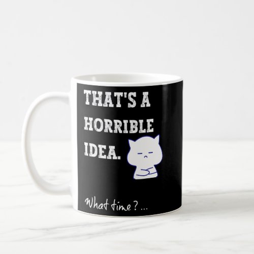 Thats a Horrible Idea What Time  Sarcastic Humor M Coffee Mug
