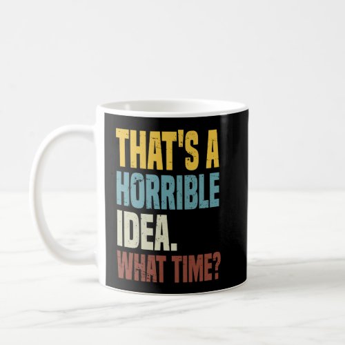 Thats A Horrible Idea What Time Sarcastic Sayings  Coffee Mug