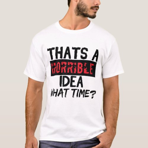 Thats A Horrible Idea What Time T_Shirt