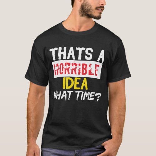 Thats A Horrible Idea What Time T_Shirt