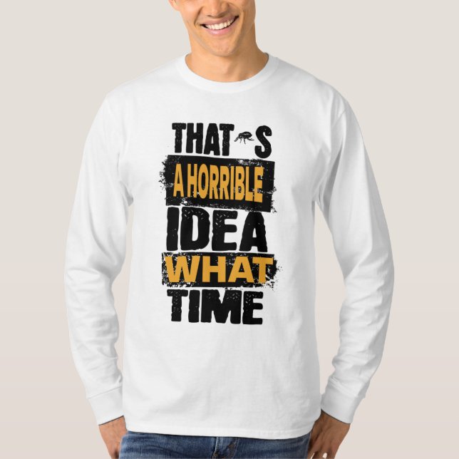 Thats a Horrible Idea What Time T-Shirt (Front)
