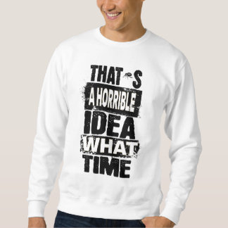 Thats a Horrible Idea What Time T-Shirt Sweatshirt