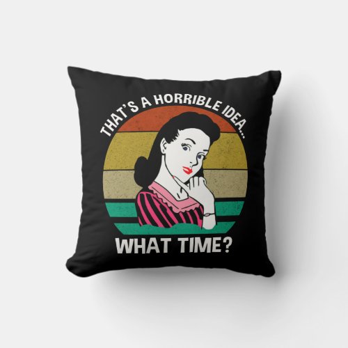Thats A Horrible IdeaWhat Time Throw Pillow