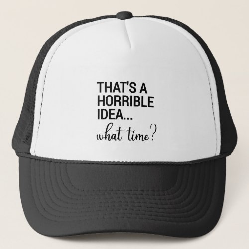 Thats A Horrible Idea What Time Trucker Hat