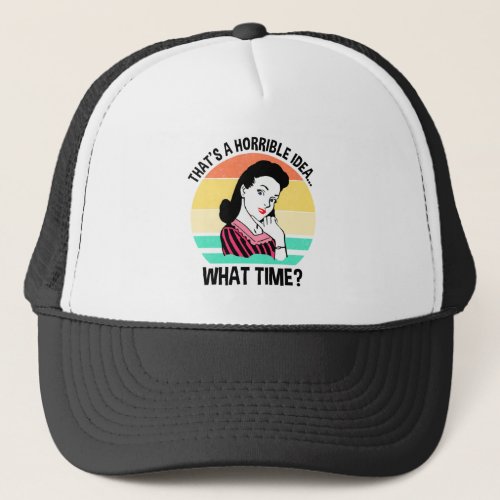 Thats A Horrible IdeaWhat Time Trucker Hat
