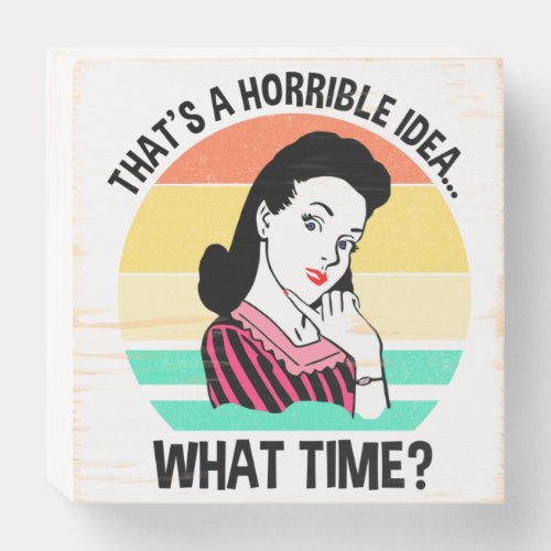 Thats A Horrible IdeaWhat Time Wooden Box Sign