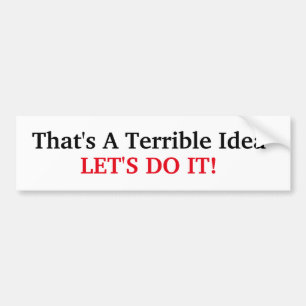 That's A Terrible Idea Bumper Sticker