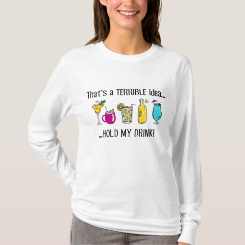 Thats A Terrible Idea Hold My Drink T_Shirt