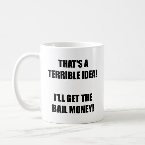 Thats a terrible idea Iâll get the bail money  Coffee Mug