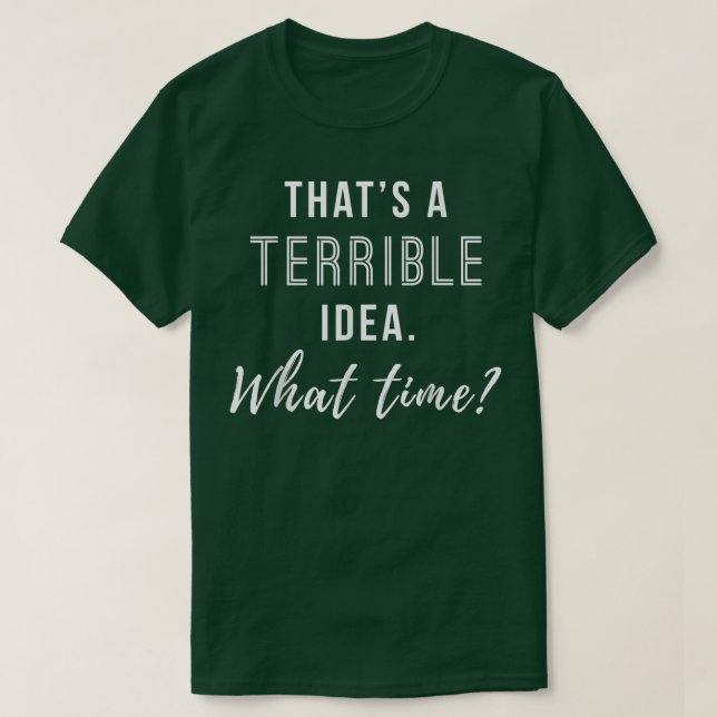 Thats a Terrible Idea What Time Funny  T-Shirt (Design Front)
