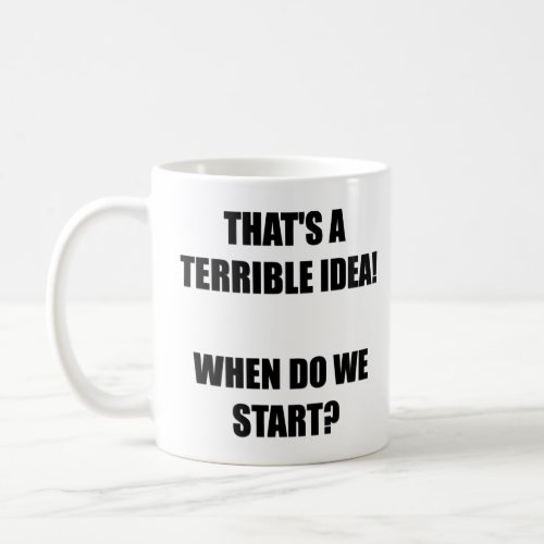 Thats a terrible idea When do we start  Coffee Mug