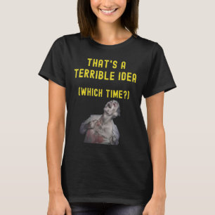 That's A Terrible Idea  Which Time  Humorous Lol T-Shirt
