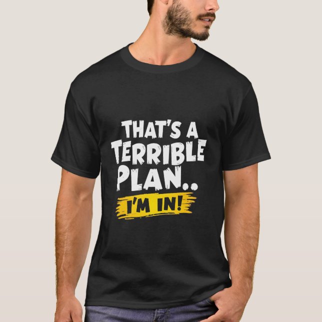 That's a Terrible Plan... I'm In! Funny Quote  T-Shirt (Front)