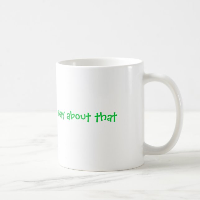 Thats all i have to say about that coffee mug (Right)