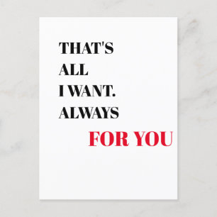 That's all i want. Always for you Valentine's Day Postcard