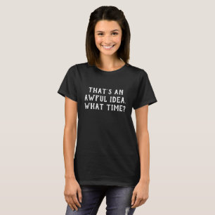 That's an Awful Idea What Time? T-Shirt
