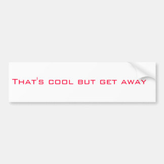 That's cool but get away bumper sticker