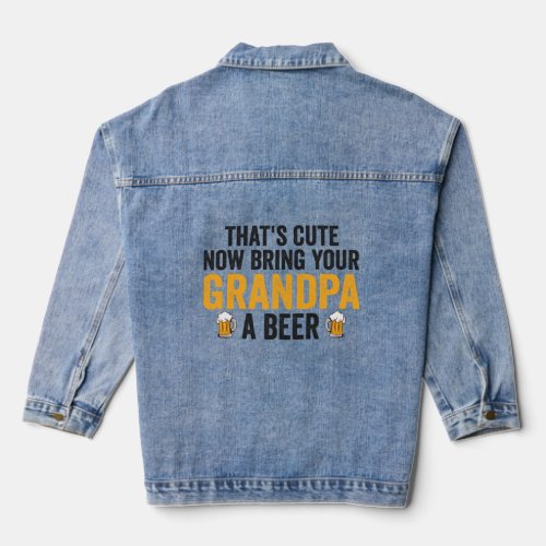 Thats Cute Now Bring Your Grandpa A Beer Funny   Denim Jacket
