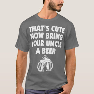 That's Cute Now Bring Your Uncle A Beer Cool Funny T-Shirt