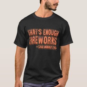 Thats Enough Fireworks Said Nobody Ever Fireworks T-Shirt