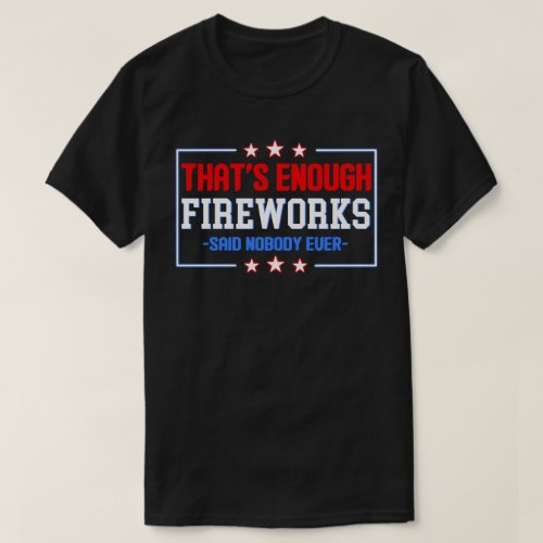 Thats Enough Fireworks Said Nobody ever T_Shirt