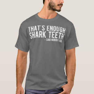 Thats Enough Shark Teeth Said Nobody Ever T-Shirt