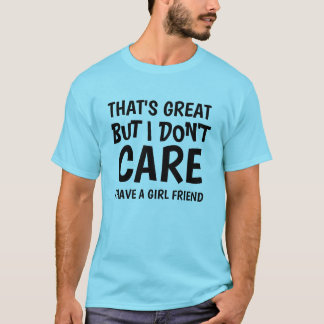 THAT'S GREAT BUT I DON'T CARE I HAVE GIRLFRIEND T-Shirt