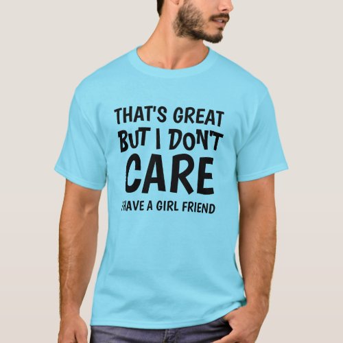 THATS GREAT BUT I DONT CARE I HAVE GIRLFRIEND  T_Shirt