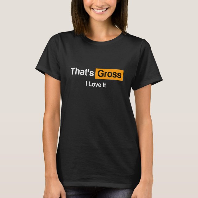 That's Gross I love It Funny Online T-Shirt (Front)