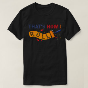 That's How I Roll! Paint Roller T-Shirt