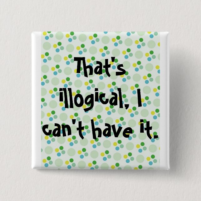That's illogical, I can't have it. Pinback Button (Front)