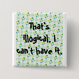 That's illogical, I can't have it. Pinback Button