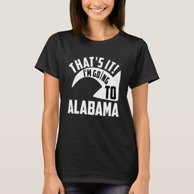 Thats it I'm goint to Alabama T-Shirt (Front)