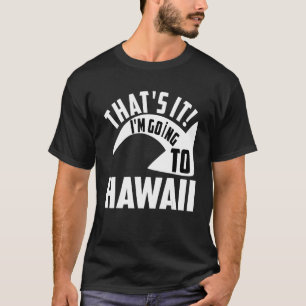 Thats it I'm goint to Hawaii T-Shirt
